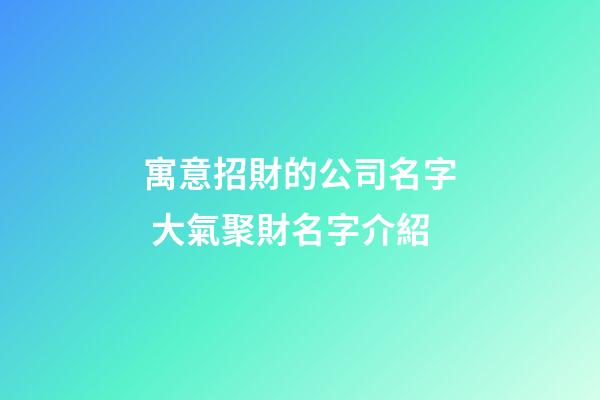 寓意招財的公司名字 大氣聚財名字介紹-第1張-公司起名-玄機派
